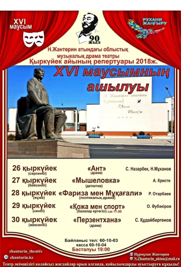 Н.ЖАНТӨРИН АТЫНДАҒЫ ОБЛЫСТЫҚ МУЗЫКАЛЫҚ - ДРАМА ТЕАТРЫ ҚЫРКҮЙЕК АЙЫНЫҢ РЕПЕРТУАРЫ 2018 ЖЫЛ XVI МАУСЫМНЫҢ АШЫЛУЫ Н.ЖАНТӨРИН АТЫНДАҒЫ ОБЛЫСТЫҚ МУЗЫКАЛЫҚ - ДРАМА ТЕАТРЫ ҚЫРКҮЙЕК АЙЫНЫҢ РЕПЕРТУАРЫ 2018 ЖЫЛ XVI МАУСЫМНЫҢ АШЫЛУЫ